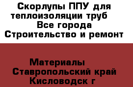 Скорлупы ППУ для теплоизоляции труб. - Все города Строительство и ремонт » Материалы   . Ставропольский край,Кисловодск г.